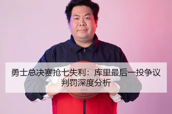 勇士总决赛抢七失利：库里最后一投争议判罚深度分析 | hth